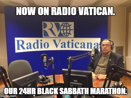 Rock 'n' Roll Baby, Rock 'n' Roll. | NOW ON RADIO VATICAN. OUR 24HR BLACK SABBATH MARATHON. | image tagged in rock,the pope | made w/ Imgflip meme maker