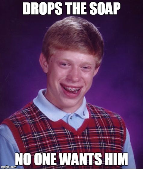 Bad Luck Brian Meme | DROPS THE SOAP NO ONE WANTS HIM | image tagged in memes,bad luck brian | made w/ Imgflip meme maker