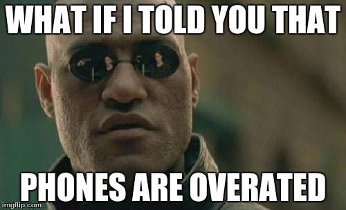 Matrix Morpheus | WHAT IF I TOLD YOU THAT; PHONES ARE OVERATED | image tagged in memes,matrix morpheus | made w/ Imgflip meme maker