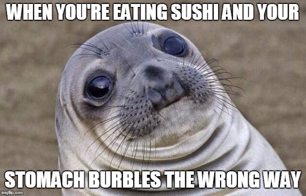 Awkward Moment Sealion | WHEN YOU'RE EATING SUSHI AND YOUR; STOMACH BURBLES THE WRONG WAY | image tagged in memes,awkward moment sealion | made w/ Imgflip meme maker