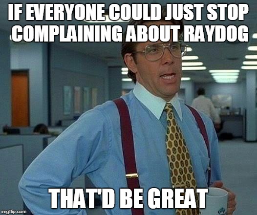 That Would Be Great | IF EVERYONE COULD JUST STOP COMPLAINING ABOUT RAYDOG; THAT'D BE GREAT | image tagged in memes,that would be great | made w/ Imgflip meme maker