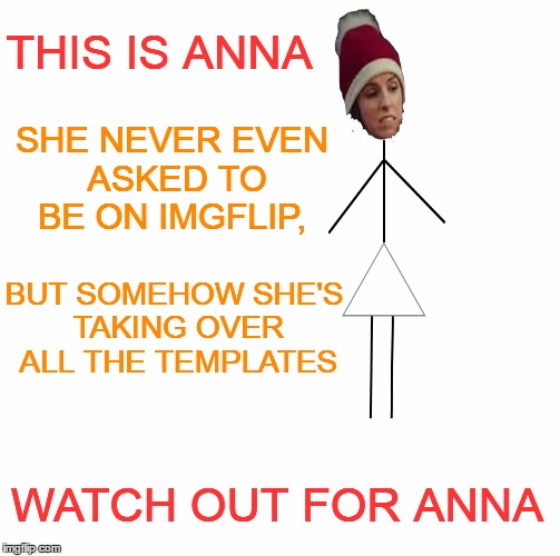 THIS IS ANNA WATCH OUT FOR ANNA SHE NEVER EVEN ASKED TO BE ON IMGFLIP, BUT SOMEHOW SHE'S TAKING OVER ALL THE TEMPLATES | made w/ Imgflip meme maker