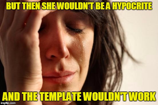 First World Problems Meme | BUT THEN SHE WOULDN'T BE A HYPOCRITE AND THE TEMPLATE WOULDN'T WORK | image tagged in memes,first world problems | made w/ Imgflip meme maker