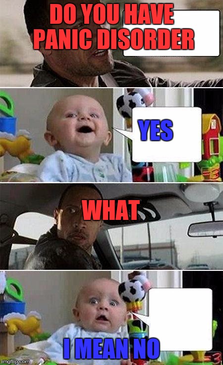 THE ROCK DRIVING BABY | DO YOU HAVE PANIC DISORDER; YES; WHAT; I MEAN NO | image tagged in the rock driving baby | made w/ Imgflip meme maker