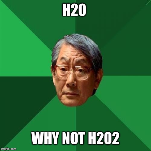 H20 WHY NOT H202 | made w/ Imgflip meme maker