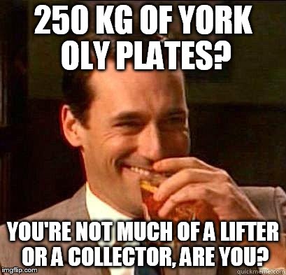 Laughing Don Draper | 250 KG OF YORK OLY PLATES? YOU'RE NOT MUCH OF A LIFTER OR A COLLECTOR, ARE YOU? | image tagged in laughing don draper | made w/ Imgflip meme maker