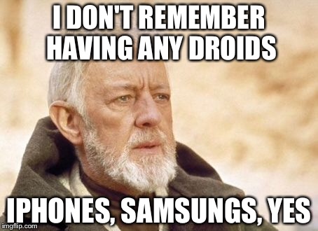 Obi Wan Kenobi | I DON'T REMEMBER HAVING ANY DROIDS; IPHONES, SAMSUNGS, YES | image tagged in memes,obi wan kenobi | made w/ Imgflip meme maker