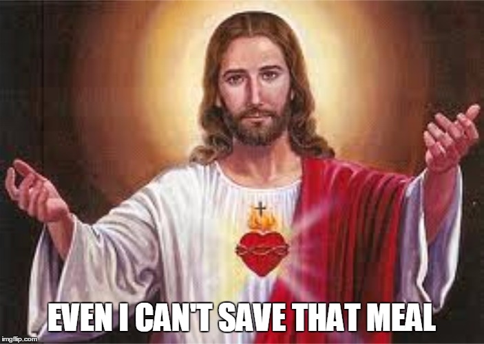 Jesus | EVEN I CAN'T SAVE THAT MEAL | image tagged in jesus,meme | made w/ Imgflip meme maker