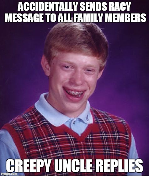 Bad Luck Brian Meme | ACCIDENTALLY SENDS RACY MESSAGE TO ALL FAMILY MEMBERS CREEPY UNCLE REPLIES | image tagged in memes,bad luck brian | made w/ Imgflip meme maker