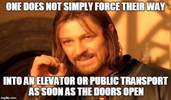 One Does Not Simply | ONE DOES NOT SIMPLY FORCE THEIR WAY; INTO AN ELEVATOR OR PUBLIC TRANSPORT AS SOON AS THE DOORS OPEN | image tagged in memes,one does not simply | made w/ Imgflip meme maker