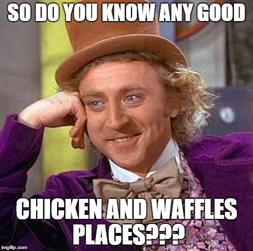 Creepy Condescending Wonka Meme | SO DO YOU KNOW ANY GOOD; CHICKEN AND WAFFLES PLACES??? | image tagged in memes,creepy condescending wonka | made w/ Imgflip meme maker