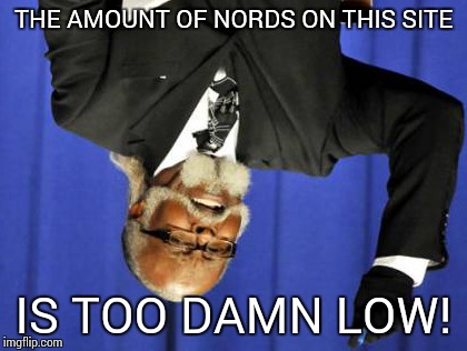 Too Damn High Meme | THE AMOUNT OF NORDS ON THIS SITE; IS TOO DAMN LOW! | image tagged in memes,too damn high | made w/ Imgflip meme maker