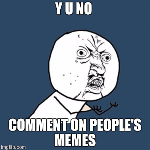 when u leave a like........... | Y U NO; COMMENT ON PEOPLE'S MEMES | image tagged in memes,y u no | made w/ Imgflip meme maker
