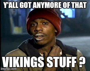 Y'all Got Any More Of That Meme | Y'ALL GOT ANYMORE OF THAT; VIKINGS STUFF ? | image tagged in memes,yall got any more of | made w/ Imgflip meme maker