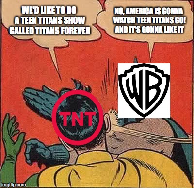 Batman Slapping Robin Meme | WE'D LIKE TO DO A TEEN TITANS SHOW CALLED TITANS FOREVER; NO, AMERICA IS GONNA WATCH TEEN TITANS GO! AND IT'S GONNA LIKE IT | image tagged in memes,batman slapping robin | made w/ Imgflip meme maker