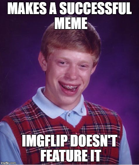 Bad Luck Brian | MAKES A SUCCESSFUL MEME; IMGFLIP DOESN'T FEATURE IT | image tagged in memes,bad luck brian | made w/ Imgflip meme maker