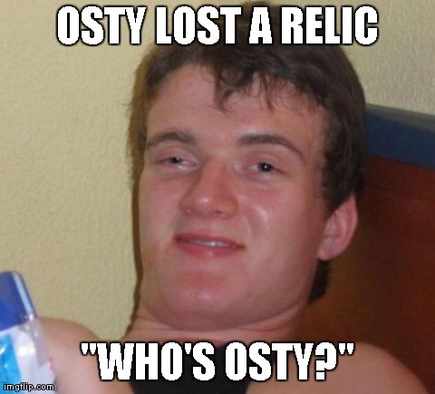 10 Guy Meme | OSTY LOST A RELIC "WHO'S OSTY?" | image tagged in memes,10 guy | made w/ Imgflip meme maker