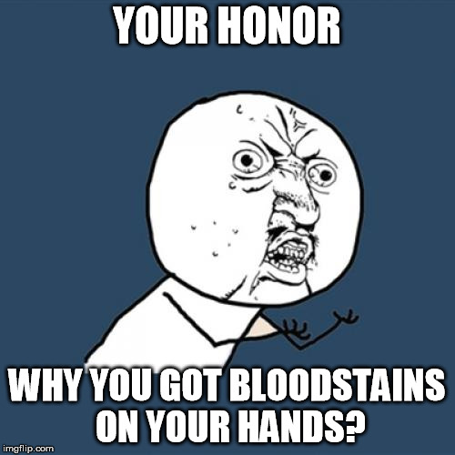 Y U No Meme | YOUR HONOR WHY YOU GOT BLOODSTAINS ON YOUR HANDS? | image tagged in memes,y u no | made w/ Imgflip meme maker