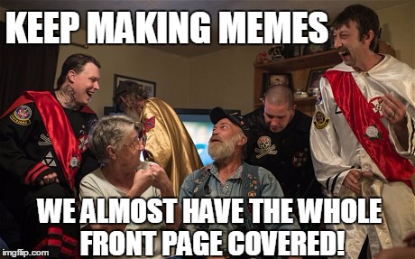 KEEP MAKING MEMES; WE ALMOST HAVE THE WHOLE FRONT PAGE COVERED! | image tagged in laughing kkk | made w/ Imgflip meme maker