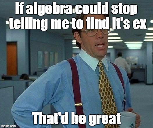 That Would Be Great | If algebra could stop telling me to find it's ex; That'd be great | image tagged in memes,that would be great,algebra,math,trhtimmy | made w/ Imgflip meme maker