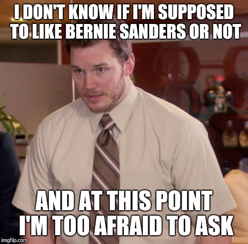 Afraid To Ask Andy Meme | I DON'T KNOW IF I'M SUPPOSED TO LIKE BERNIE SANDERS OR NOT; AND AT THIS POINT I'M TOO AFRAID TO ASK | image tagged in memes,afraid to ask andy | made w/ Imgflip meme maker