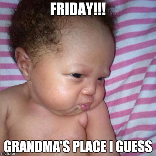 FRIDAY!!! GRANDMA'S PLACE I GUESS | image tagged in friday face | made w/ Imgflip meme maker