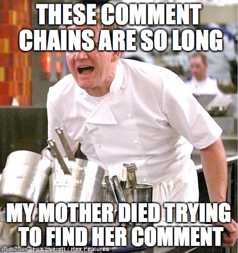 Chef Gordon Ramsay | THESE COMMENT CHAINS ARE SO LONG; MY MOTHER DIED TRYING TO FIND HER COMMENT | image tagged in memes,chef gordon ramsay | made w/ Imgflip meme maker