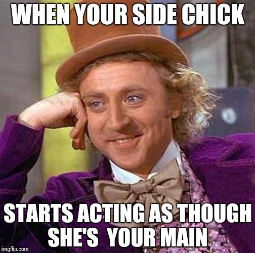 Creepy Condescending Wonka | WHEN YOUR SIDE CHICK; STARTS ACTING AS THOUGH SHE'S  YOUR MAIN | image tagged in memes,creepy condescending wonka | made w/ Imgflip meme maker