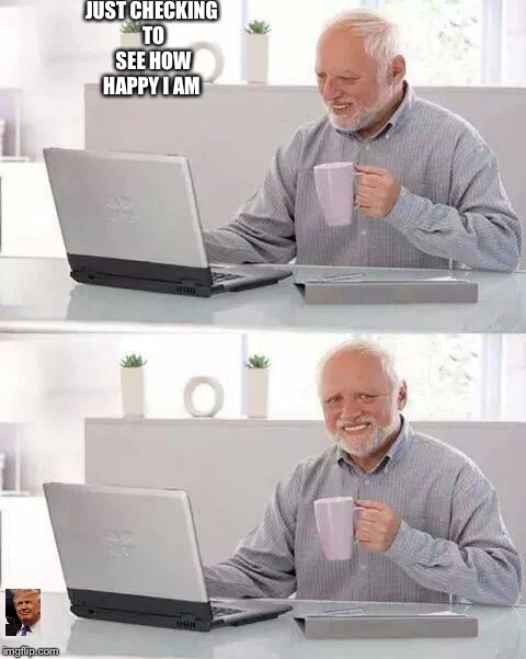 Hide the Pain Harold Meme | JUST CHECKING TO SEE HOW HAPPY I AM | image tagged in memes,hide the pain harold | made w/ Imgflip meme maker