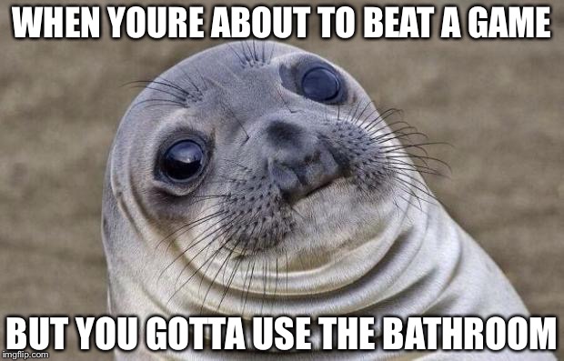 Awkward Moment Sealion Meme | WHEN YOURE ABOUT TO BEAT A GAME; BUT YOU GOTTA USE THE BATHROOM | image tagged in memes,awkward moment sealion | made w/ Imgflip meme maker