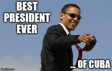 Best president... of Cuba.  |  BEST PRESIDENT EVER; ... OF CUBA | image tagged in memes,cool obama,cuba,liberal | made w/ Imgflip meme maker