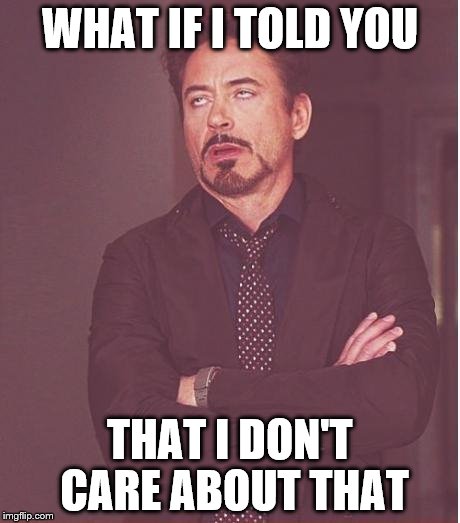 Face You Make Robert Downey Jr Meme | WHAT IF I TOLD YOU THAT I DON'T CARE ABOUT THAT | image tagged in memes,face you make robert downey jr | made w/ Imgflip meme maker