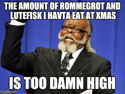 Too Damn High Meme | THE AMOUNT OF ROMMEGROT AND LUTEFISK I HAVTA EAT AT XMAS IS TOO DAMN HIGH | image tagged in memes,too damn high | made w/ Imgflip meme maker