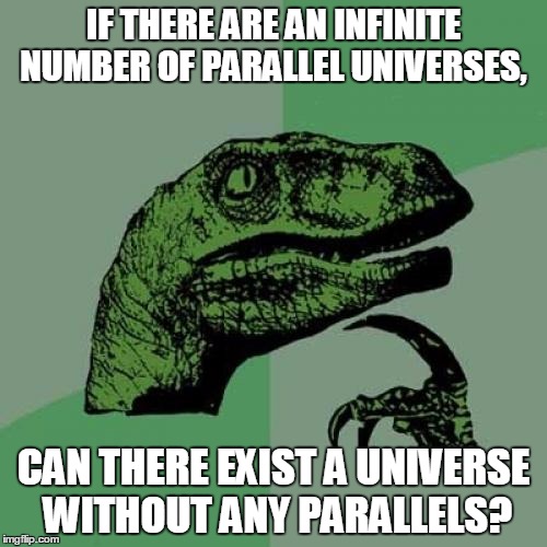 Philosoraptor | IF THERE ARE AN INFINITE NUMBER OF PARALLEL UNIVERSES, CAN THERE EXIST A UNIVERSE WITHOUT ANY PARALLELS? | image tagged in memes,philosoraptor | made w/ Imgflip meme maker