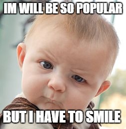 Skeptical Baby | IM WILL BE SO POPULAR; BUT I HAVE TO SMILE | image tagged in memes,skeptical baby | made w/ Imgflip meme maker