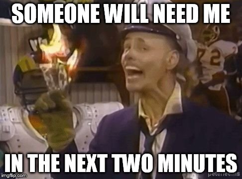 fire marshall Bill | SOMEONE WILL NEED ME IN THE NEXT TWO MINUTES | image tagged in fire marshall bill | made w/ Imgflip meme maker