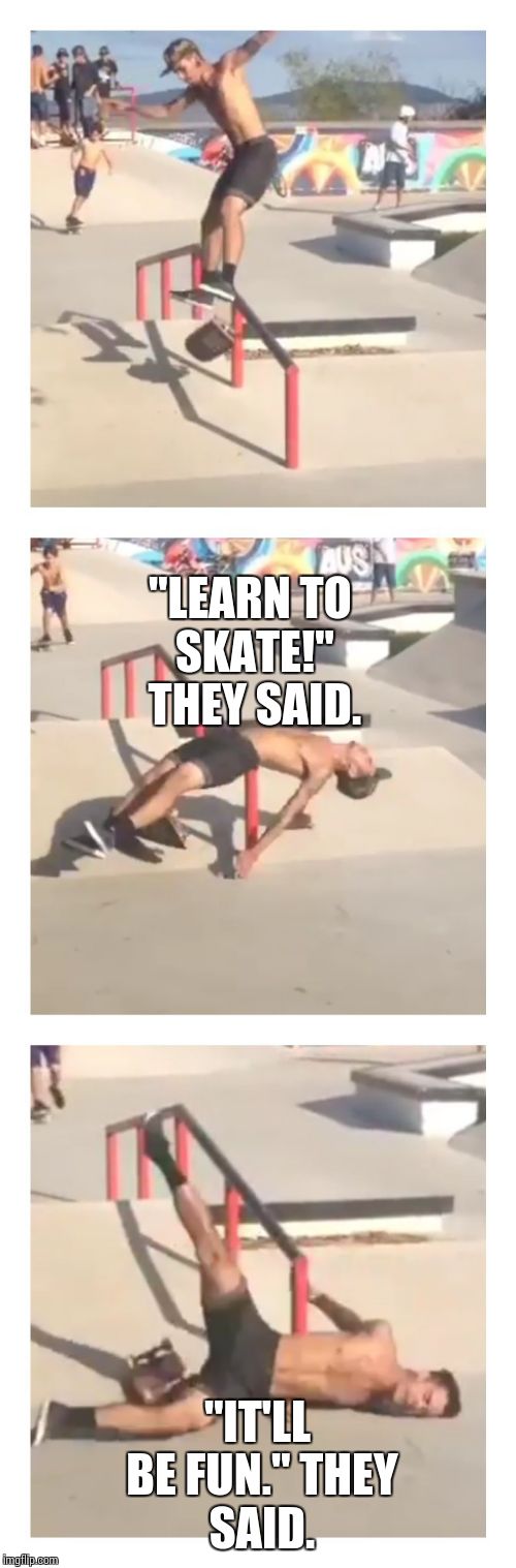"LEARN TO SKATE!" THEY SAID. "IT'LL BE FUN."
THEY SAID. | image tagged in skate,fall,pain,fun,funny | made w/ Imgflip meme maker