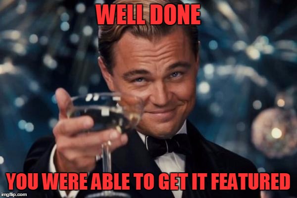 Leonardo Dicaprio Cheers Meme | WELL DONE YOU WERE ABLE TO GET IT FEATURED | image tagged in memes,leonardo dicaprio cheers | made w/ Imgflip meme maker