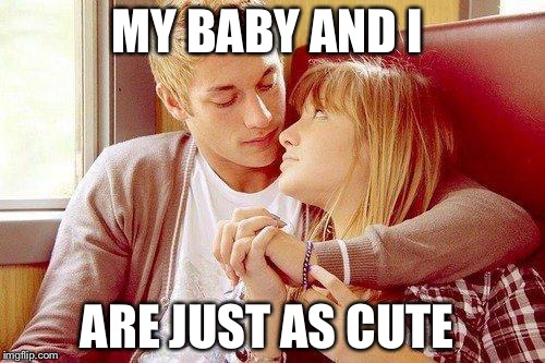 Cute Couple | MY BABY AND I; ARE JUST AS CUTE | image tagged in cute couple | made w/ Imgflip meme maker