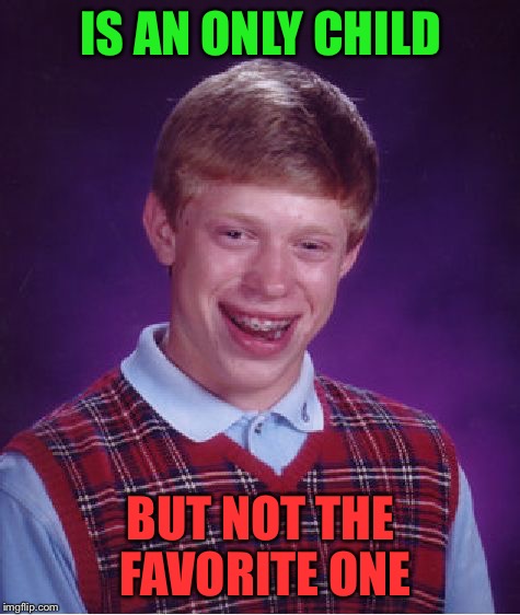 Bad Luck Brian | IS AN ONLY CHILD; BUT NOT THE FAVORITE ONE | image tagged in memes,bad luck brian | made w/ Imgflip meme maker