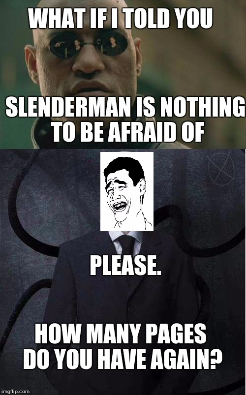 WHAT IF I TOLD YOU; SLENDERMAN IS NOTHING TO BE AFRAID OF; PLEASE. HOW MANY PAGES DO YOU HAVE AGAIN? | image tagged in slender | made w/ Imgflip meme maker