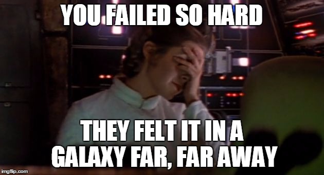 Galaxy Fail | YOU FAILED SO HARD; THEY FELT IT IN A GALAXY FAR, FAR AWAY | image tagged in leia facepalm,memes,fail,facepalm,leia,star wars | made w/ Imgflip meme maker