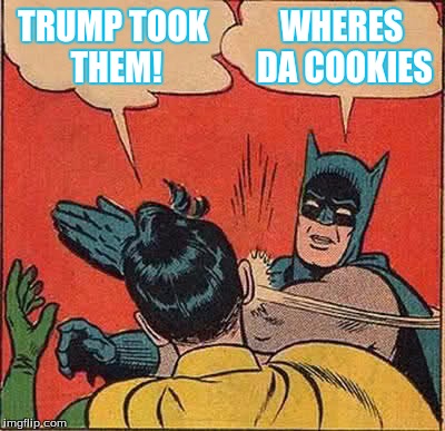 Batman Slapping Robin Meme | TRUMP TOOK THEM! WHERES DA COOKIES | image tagged in memes,batman slapping robin | made w/ Imgflip meme maker