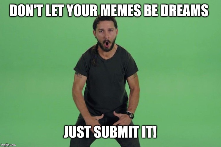 Shia labeouf JUST DO IT | DON'T LET YOUR MEMES BE DREAMS; JUST SUBMIT IT! | image tagged in shia labeouf just do it | made w/ Imgflip meme maker