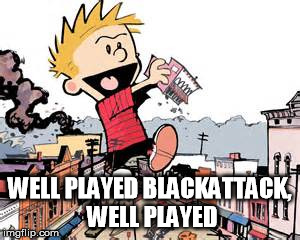 WELL PLAYED BLACKATTACK, WELL PLAYED | made w/ Imgflip meme maker