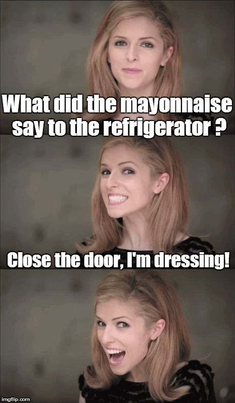 Eggs-actly! | What did the mayonnaise say to the refrigerator ? Close the door, I'm dressing! | image tagged in memes,bad pun anna kendrick,refrigerator,dressing,hahaha,funny memes | made w/ Imgflip meme maker