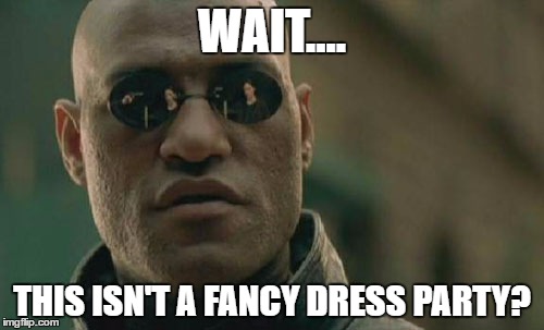 Matrix Morpheus | WAIT.... THIS ISN'T A FANCY DRESS PARTY? | image tagged in memes,matrix morpheus | made w/ Imgflip meme maker
