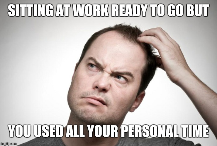 Confused man | SITTING AT WORK READY TO GO BUT; YOU USED ALL YOUR PERSONAL TIME | image tagged in confused man | made w/ Imgflip meme maker