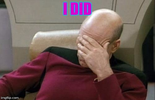 Captain Picard Facepalm Meme | I DID | image tagged in memes,captain picard facepalm | made w/ Imgflip meme maker