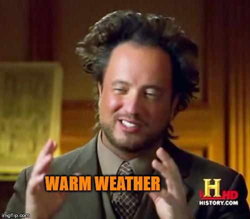 Ancient Aliens Meme | WARM WEATHER | image tagged in memes,ancient aliens | made w/ Imgflip meme maker